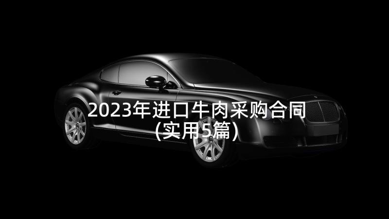 2023年进口牛肉采购合同(实用5篇)