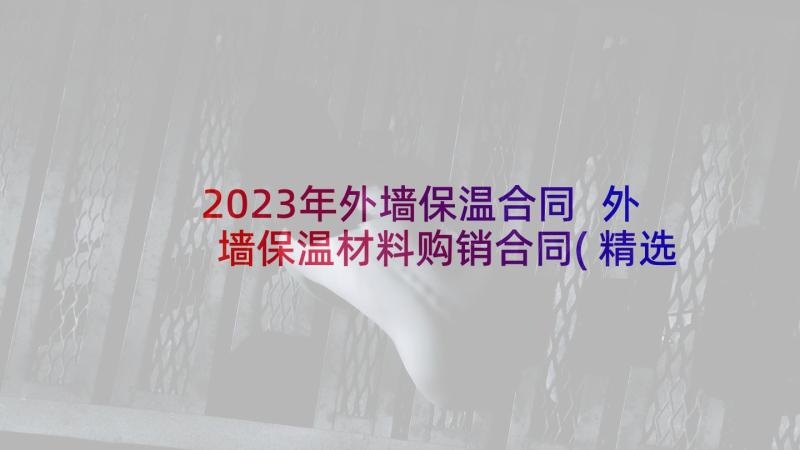 2023年外墙保温合同 外墙保温材料购销合同(精选6篇)