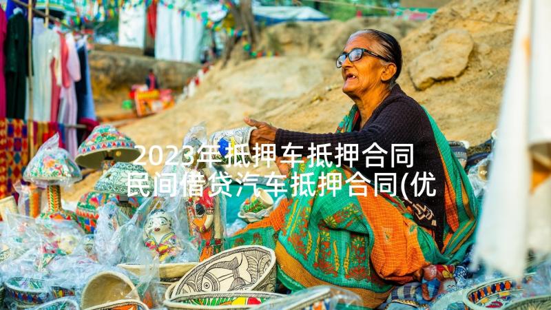 2023年抵押车抵押合同 民间借贷汽车抵押合同(优质7篇)