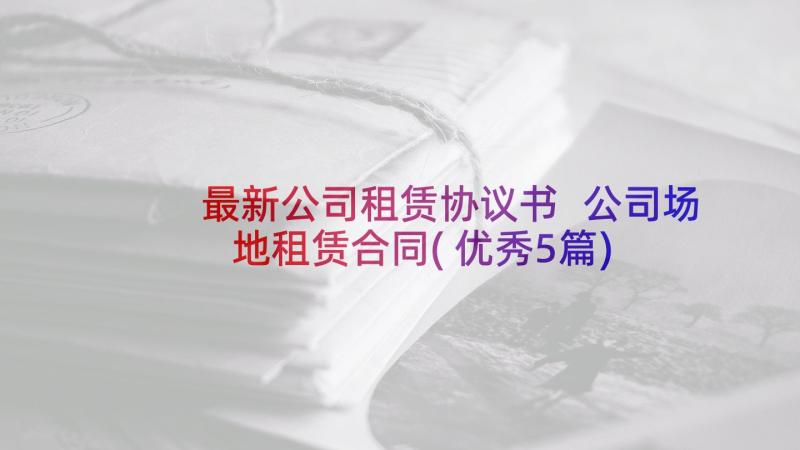 最新公司租赁协议书 公司场地租赁合同(优秀5篇)