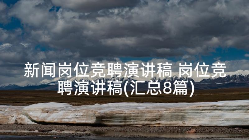 新闻岗位竞聘演讲稿 岗位竞聘演讲稿(汇总8篇)