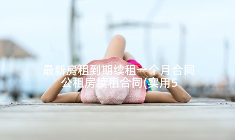 最新房租到期续租一个月合同 公租房续租合同(实用5篇)