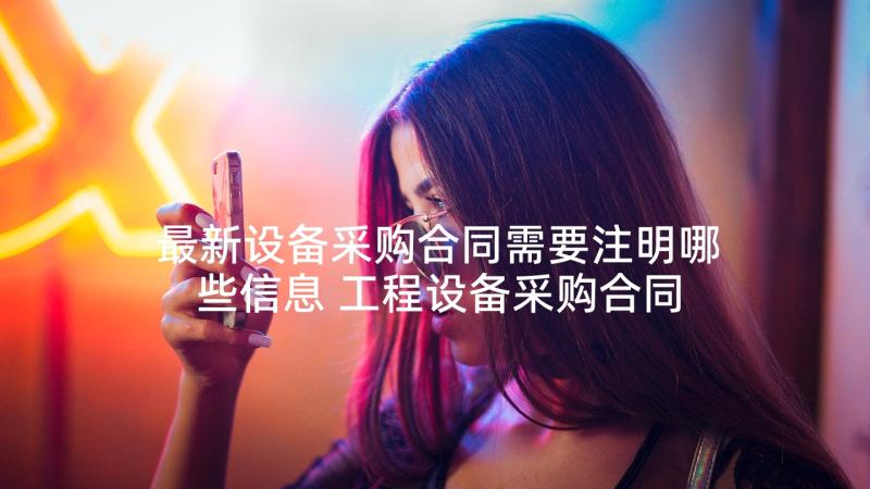 最新设备采购合同需要注明哪些信息 工程设备采购合同(优质7篇)