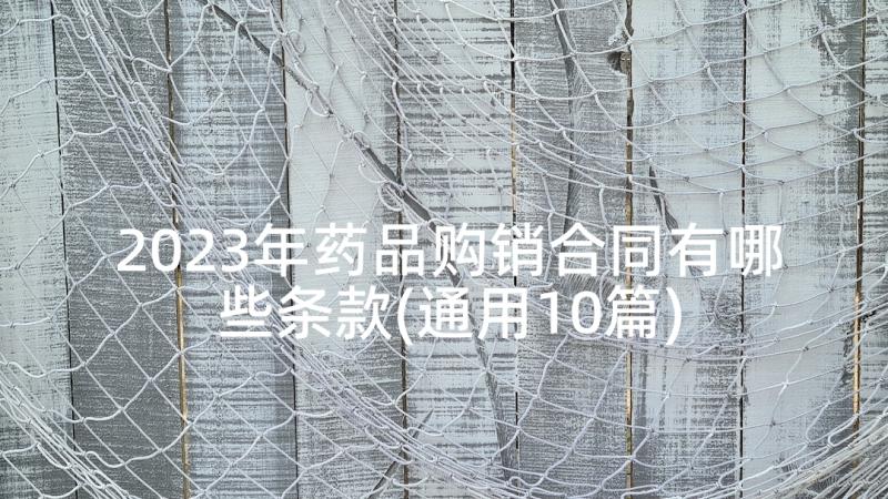 2023年药品购销合同有哪些条款(通用10篇)