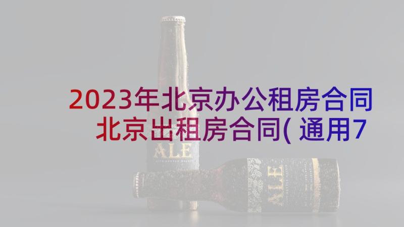 2023年北京办公租房合同 北京出租房合同(通用7篇)