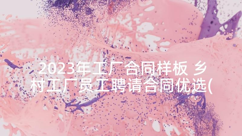 2023年工厂合同样板 乡村工厂员工聘请合同优选(精选5篇)