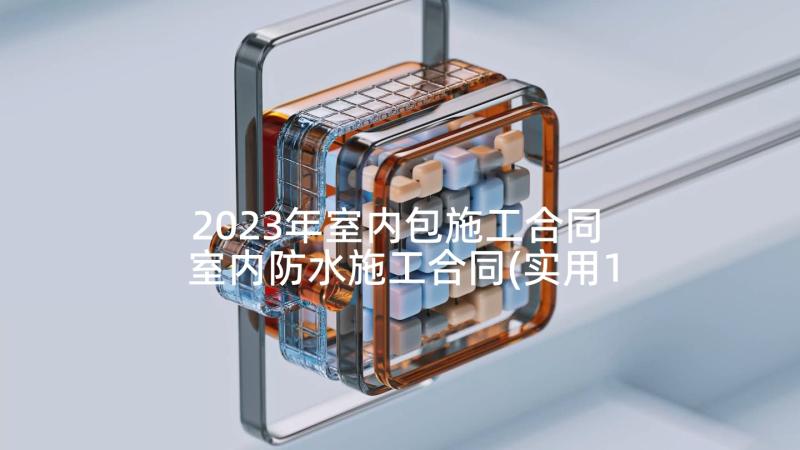 2023年室内包施工合同 室内防水施工合同(实用10篇)