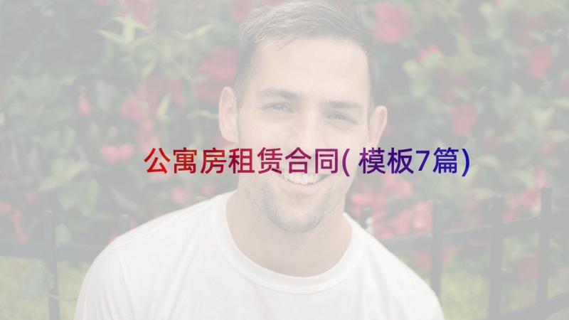 公寓房租赁合同(模板7篇)