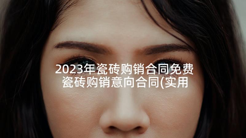 2023年瓷砖购销合同免费 瓷砖购销意向合同(实用5篇)