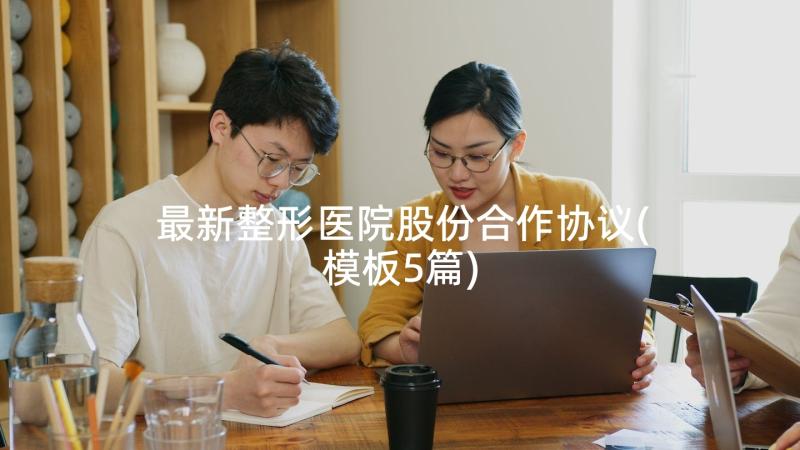 最新整形医院股份合作协议(模板5篇)