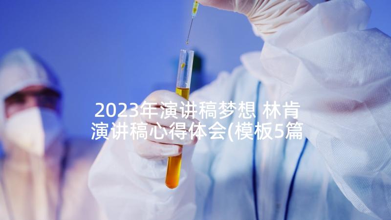 2023年演讲稿梦想 林肯演讲稿心得体会(模板5篇)