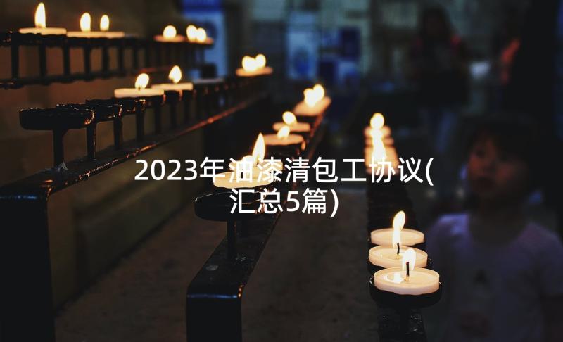 2023年油漆清包工协议(汇总5篇)