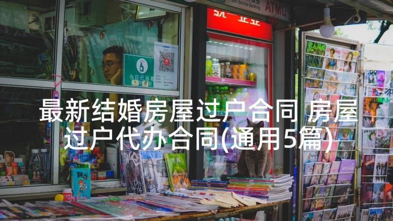 最新结婚房屋过户合同 房屋过户代办合同(通用5篇)