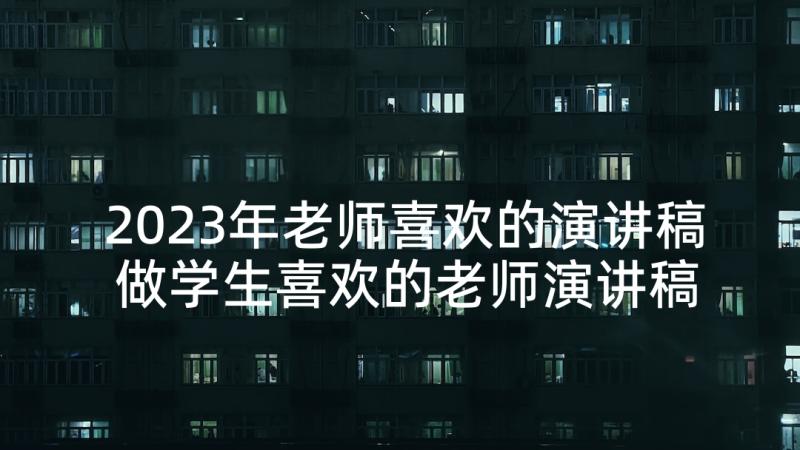 2023年老师喜欢的演讲稿 做学生喜欢的老师演讲稿(实用6篇)