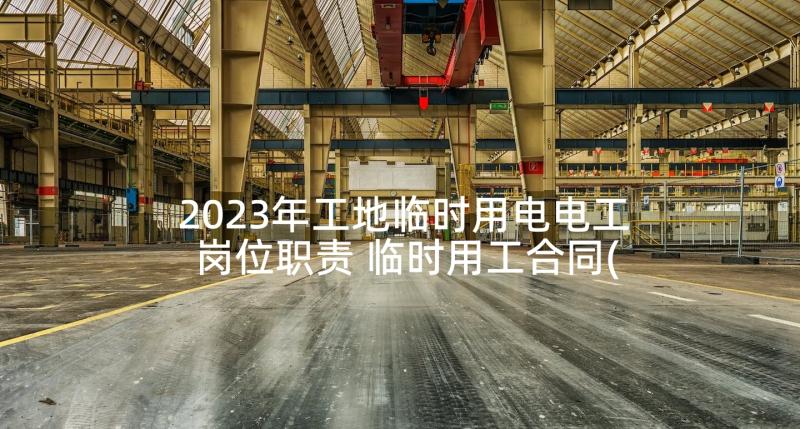 2023年工地临时用电电工岗位职责 临时用工合同(优质10篇)