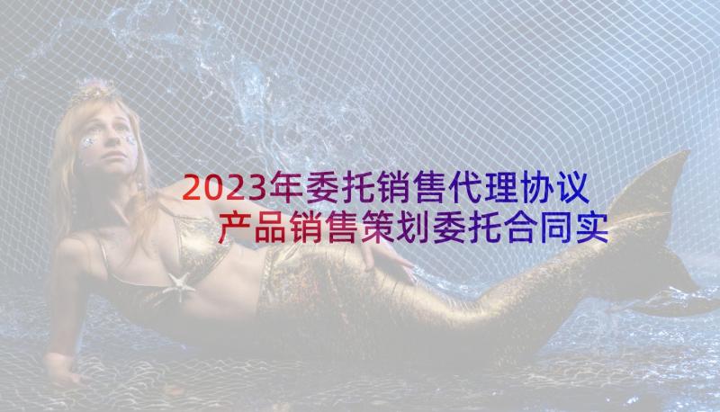 2023年委托销售代理协议 产品销售策划委托合同实用(汇总8篇)