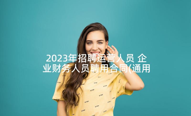 2023年招聘运营人员 企业财务人员聘用合同(通用9篇)