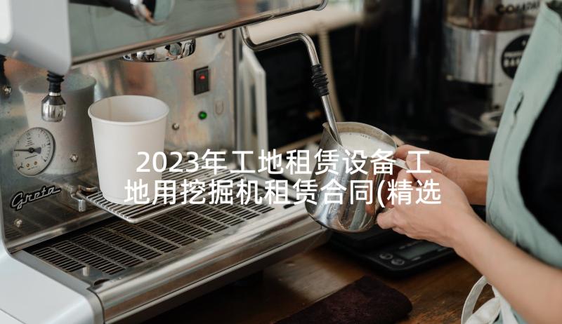 2023年工地租赁设备 工地用挖掘机租赁合同(精选5篇)