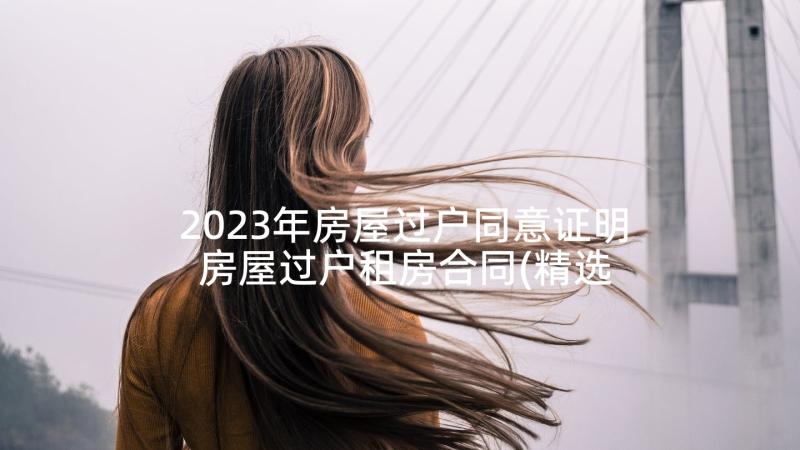 2023年房屋过户同意证明 房屋过户租房合同(精选5篇)