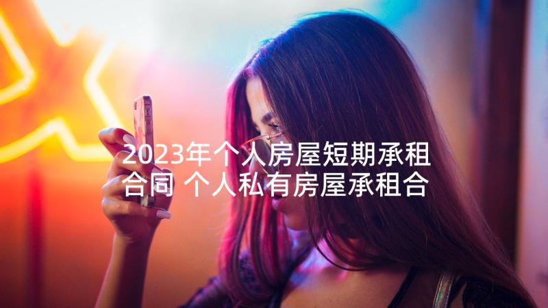 2023年个人房屋短期承租合同 个人私有房屋承租合同(通用5篇)