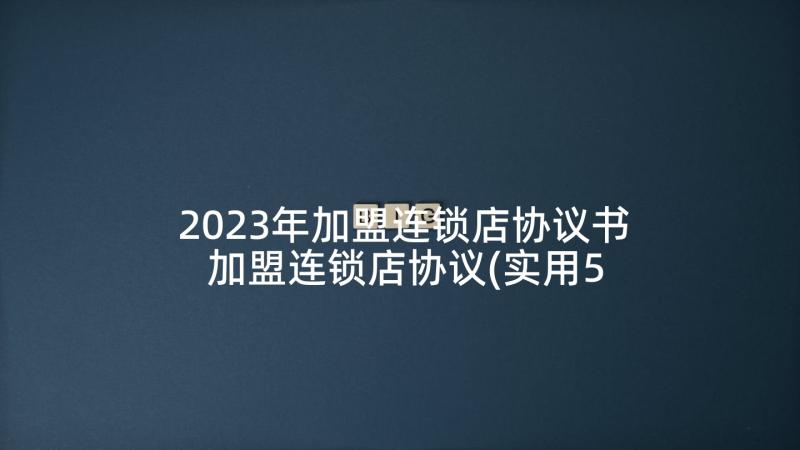 2023年加盟连锁店协议书 加盟连锁店协议(实用5篇)