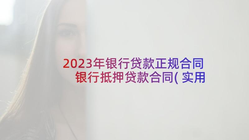 2023年银行贷款正规合同 银行抵押贷款合同(实用5篇)