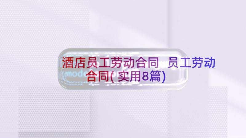 酒店员工劳动合同 员工劳动合同(实用8篇)