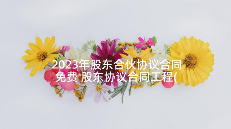 2023年股东合伙协议合同免费 股东协议合同工程(大全9篇)