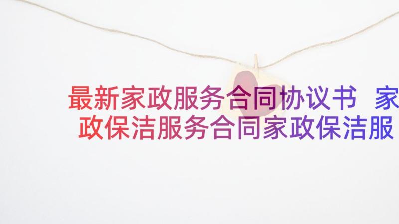 最新家政服务合同协议书 家政保洁服务合同家政保洁服务合同格式(优秀7篇)