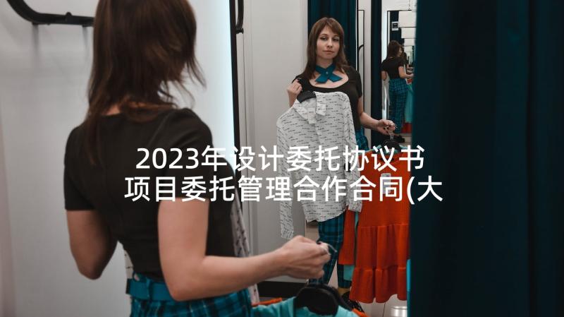 2023年设计委托协议书 项目委托管理合作合同(大全9篇)