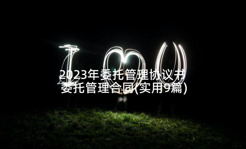 2023年委托管理协议书 委托管理合同(实用9篇)