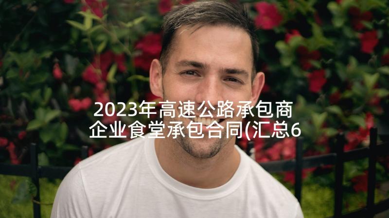 2023年高速公路承包商 企业食堂承包合同(汇总6篇)