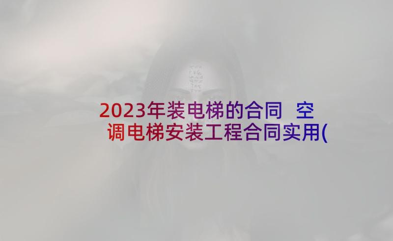 2023年装电梯的合同 空调电梯安装工程合同实用(通用10篇)