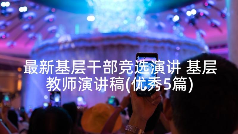 最新基层干部竞选演讲 基层教师演讲稿(优秀5篇)