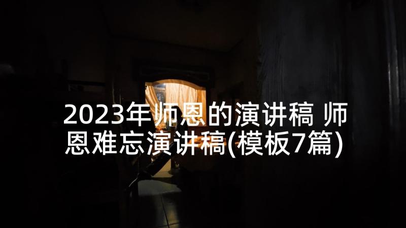 2023年师恩的演讲稿 师恩难忘演讲稿(模板7篇)