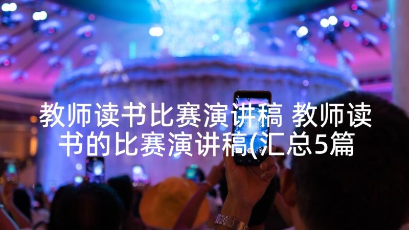 教师读书比赛演讲稿 教师读书的比赛演讲稿(汇总5篇)