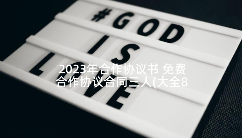 2023年合作协议书 免费合作协议合同三人(大全8篇)