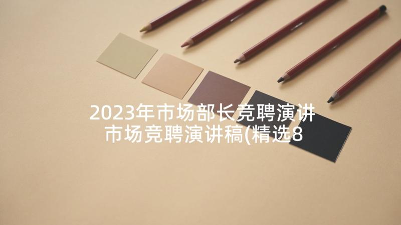 2023年市场部长竞聘演讲 市场竞聘演讲稿(精选8篇)