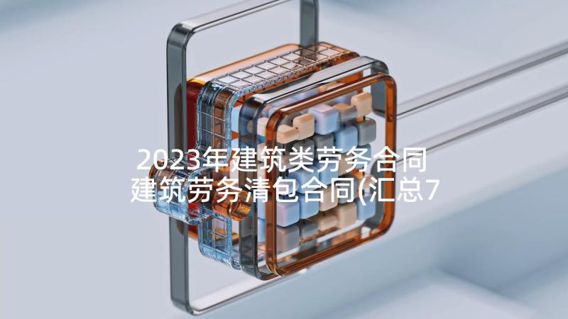 2023年建筑类劳务合同 建筑劳务清包合同(汇总7篇)