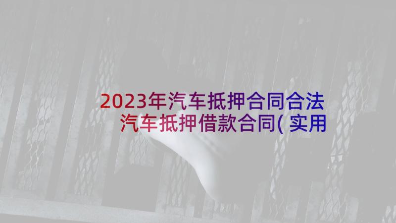 2023年汽车抵押合同合法 汽车抵押借款合同(实用5篇)