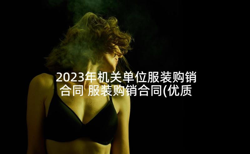 2023年机关单位服装购销合同 服装购销合同(优质5篇)