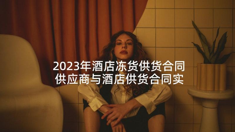 2023年酒店冻货供货合同 供应商与酒店供货合同实用(实用5篇)