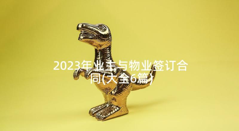 2023年业主与物业签订合同(大全6篇)