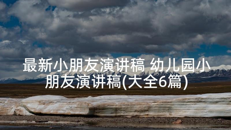 最新小朋友演讲稿 幼儿园小朋友演讲稿(大全6篇)