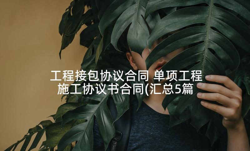 工程接包协议合同 单项工程施工协议书合同(汇总5篇)