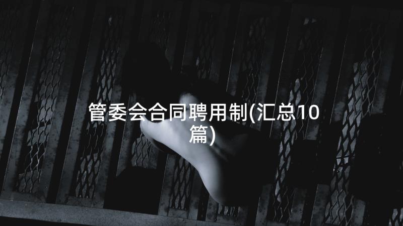 管委会合同聘用制(汇总10篇)