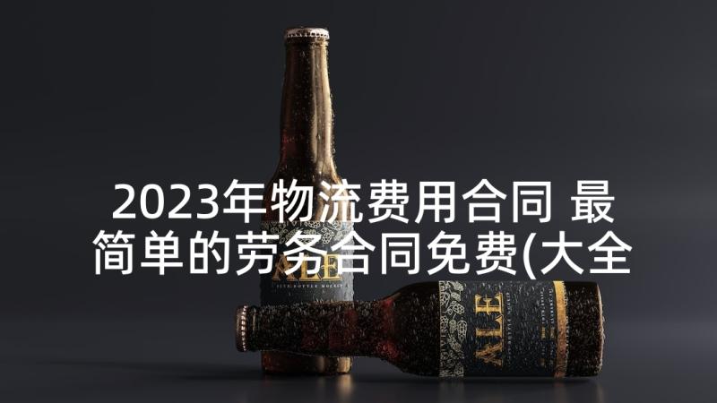 2023年物流费用合同 最简单的劳务合同免费(大全6篇)