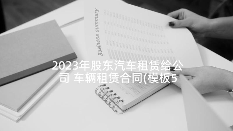 2023年股东汽车租赁给公司 车辆租赁合同(模板5篇)