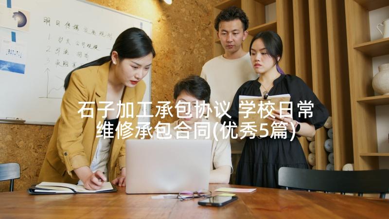 石子加工承包协议 学校日常维修承包合同(优秀5篇)