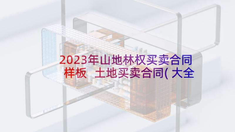 2023年山地林权买卖合同样板 土地买卖合同(大全6篇)